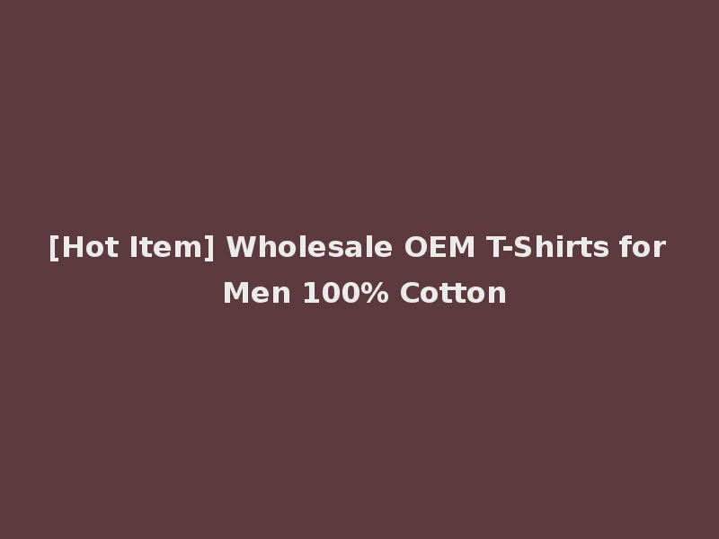 [Hot Item] Wholesale OEM T-Shirts for Men 100% Cotton