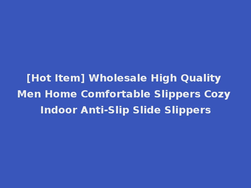 [Hot Item] Wholesale High Quality Men Home Comfortable Slippers Cozy Indoor Anti-Slip Slide Slippers