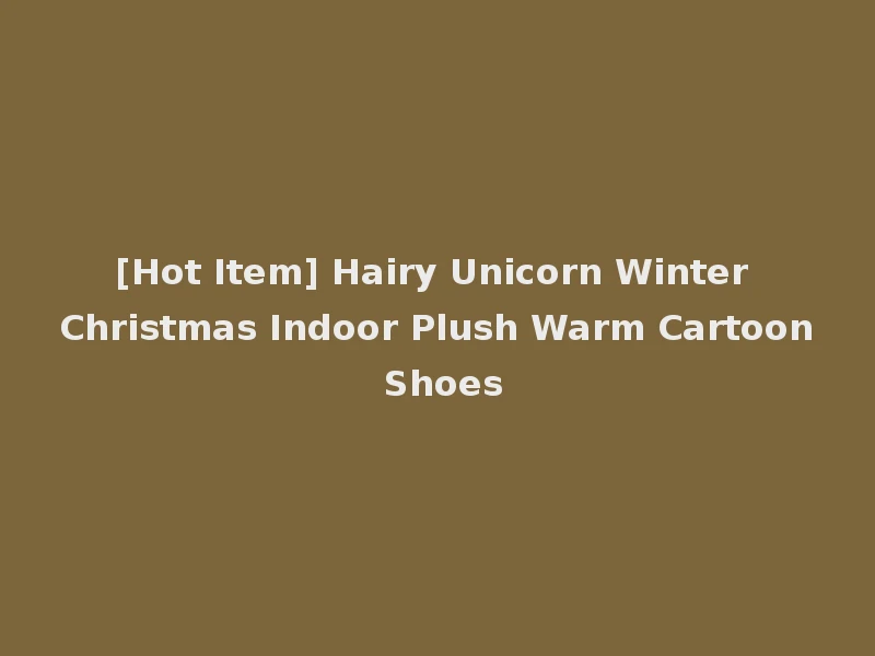 [Hot Item] Hairy Unicorn Winter Christmas Indoor Plush Warm Cartoon Shoes