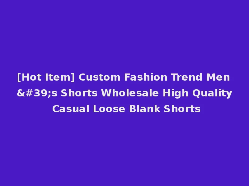 [Hot Item] Custom Fashion Trend Men's Shorts Wholesale High Quality Casual Loose Blank Shorts