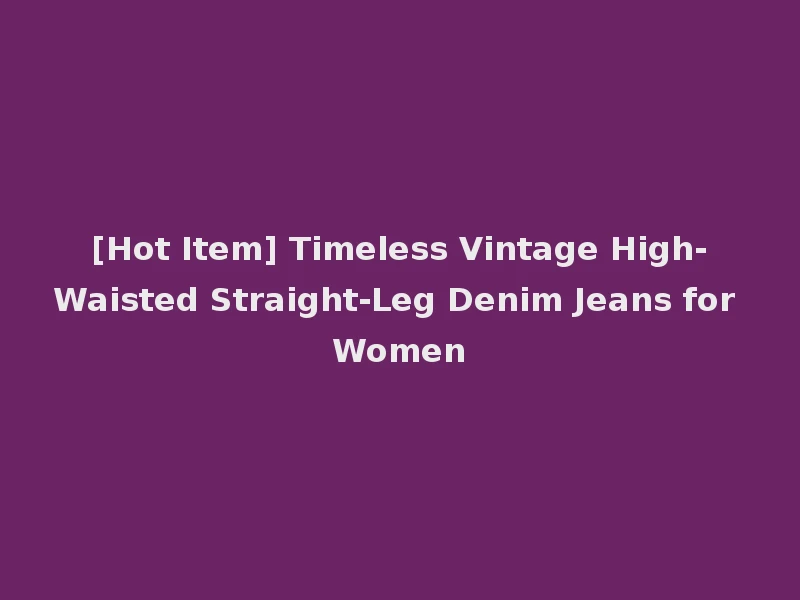 [Hot Item] Timeless Vintage High-Waisted Straight-Leg Denim Jeans for Women
