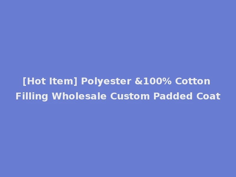 [Hot Item] Polyester &100% Cotton Filling Wholesale Custom Padded Coat