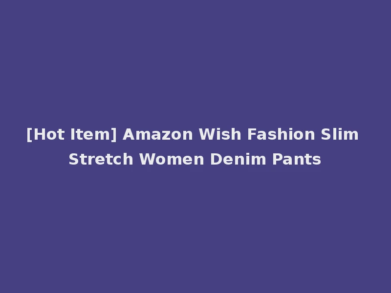 [Hot Item] Amazon Wish Fashion Slim Stretch Women Denim Pants