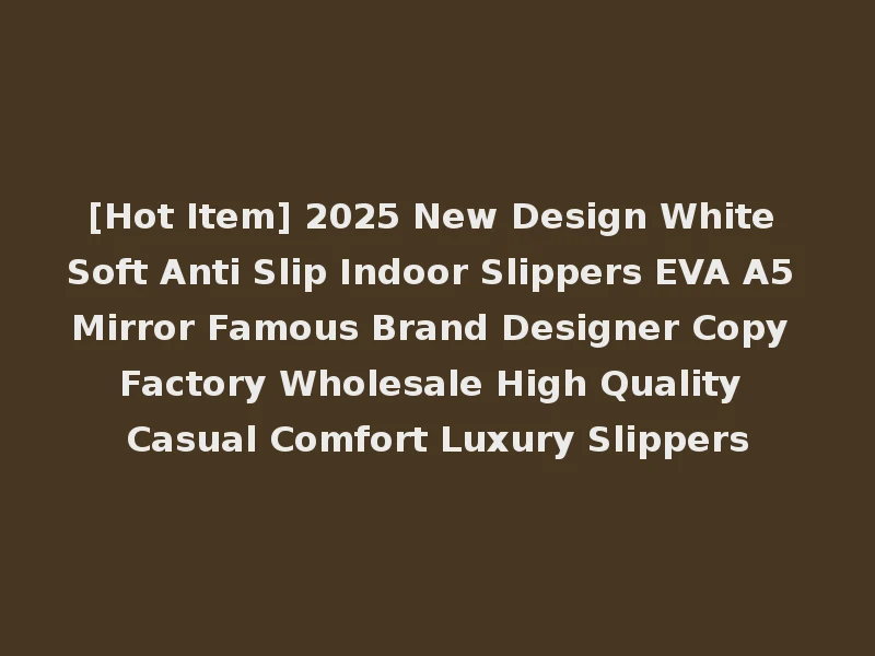 [Hot Item] 2025 New Design White Soft Anti Slip Indoor Slippers EVA A5 Mirror Famous Brand Designer Copy Factory Wholesale High Quality Casual Comfort Luxury Slippers
