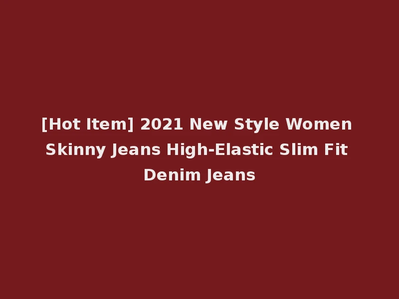 [Hot Item] 2021 New Style Women Skinny Jeans High-Elastic Slim Fit Denim Jeans
