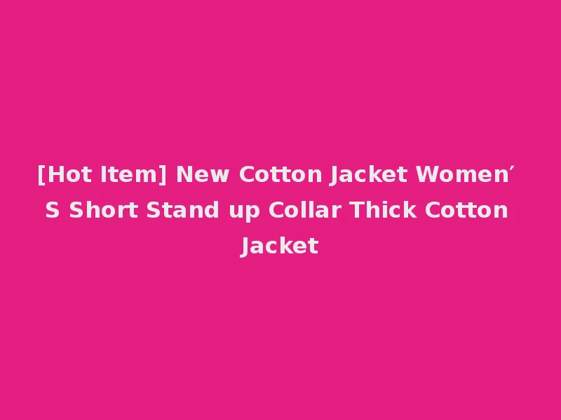 [Hot Item] New Cotton Jacket Women′ S Short Stand up Collar Thick Cotton Jacket