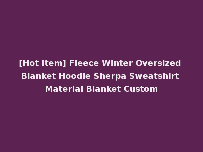 [Hot Item] Fleece Winter Oversized Blanket Hoodie Sherpa Sweatshirt Material Blanket Custom