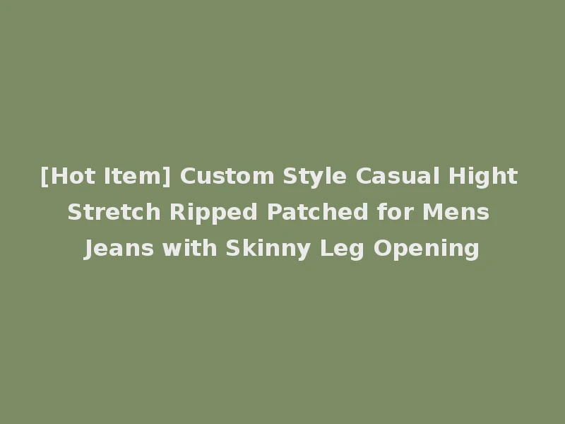 [Hot Item] Custom Style Casual Hight Stretch Ripped Patched for Mens Jeans with Skinny Leg Opening