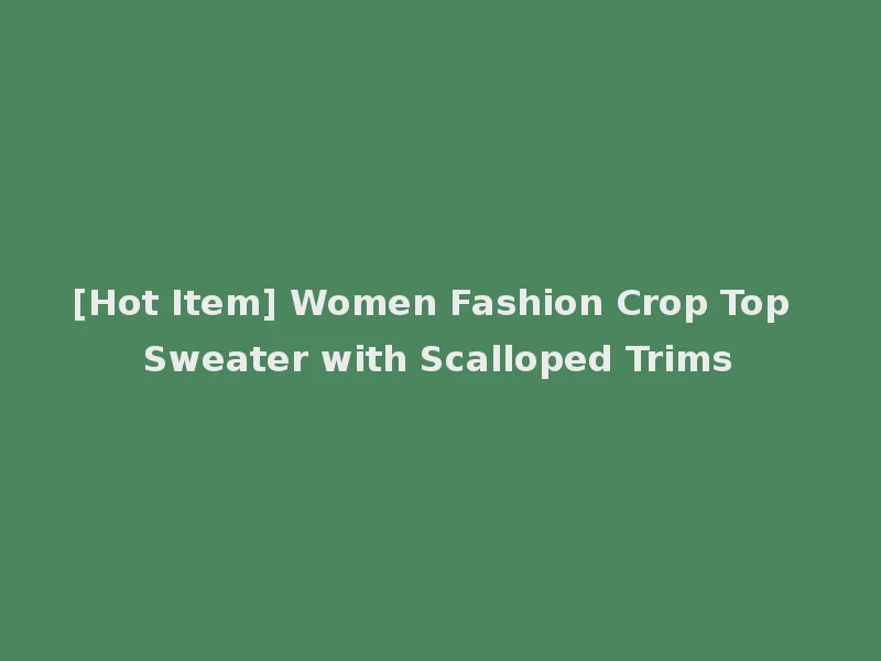 [Hot Item] Women Fashion Crop Top Sweater with Scalloped Trims