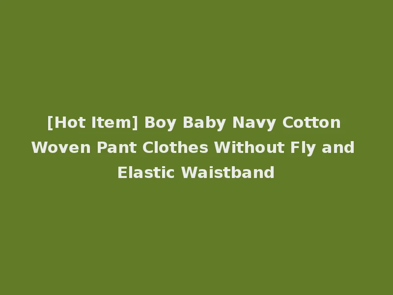 [Hot Item] Boy Baby Navy Cotton Woven Pant Clothes Without Fly and Elastic Waistband