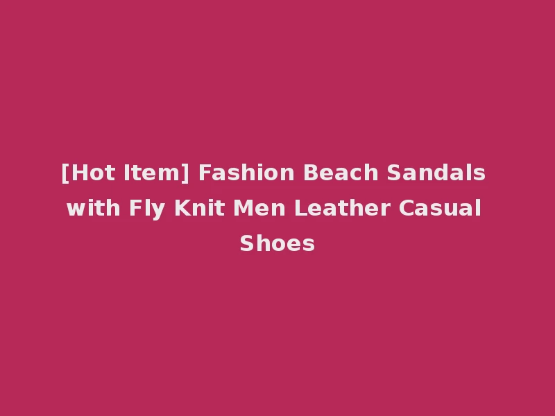 [Hot Item] Fashion Beach Sandals with Fly Knit Men Leather Casual Shoes