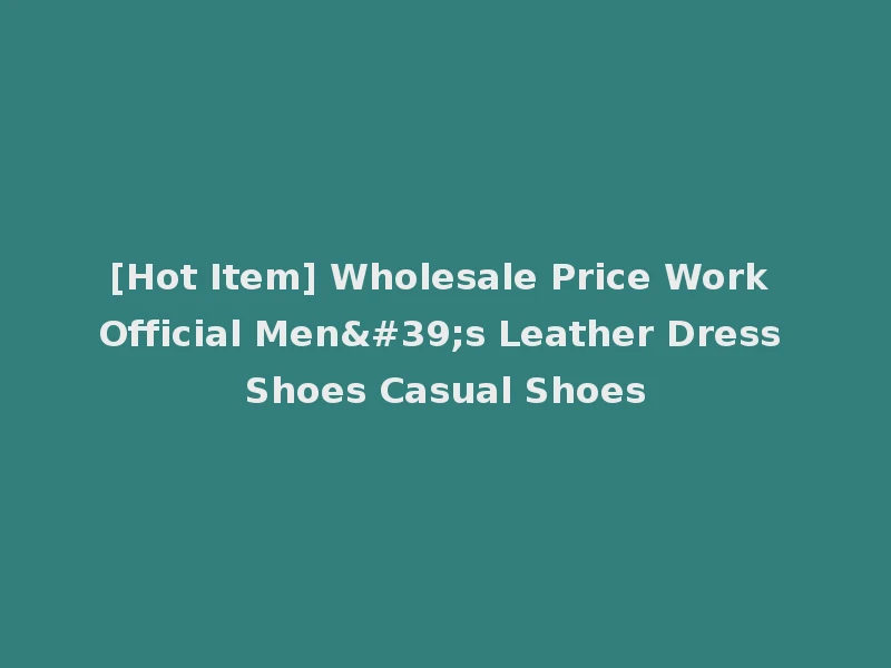[Hot Item] Wholesale Price Work Official Men's Leather Dress Shoes Casual Shoes