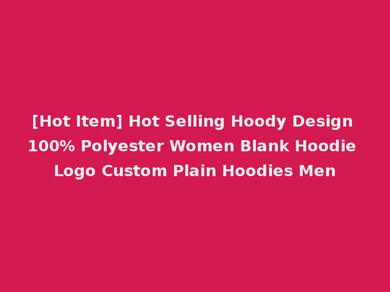 [Hot Item] Hot Selling Hoody Design 100% Polyester Women Blank Hoodie Logo Custom Plain Hoodies Men