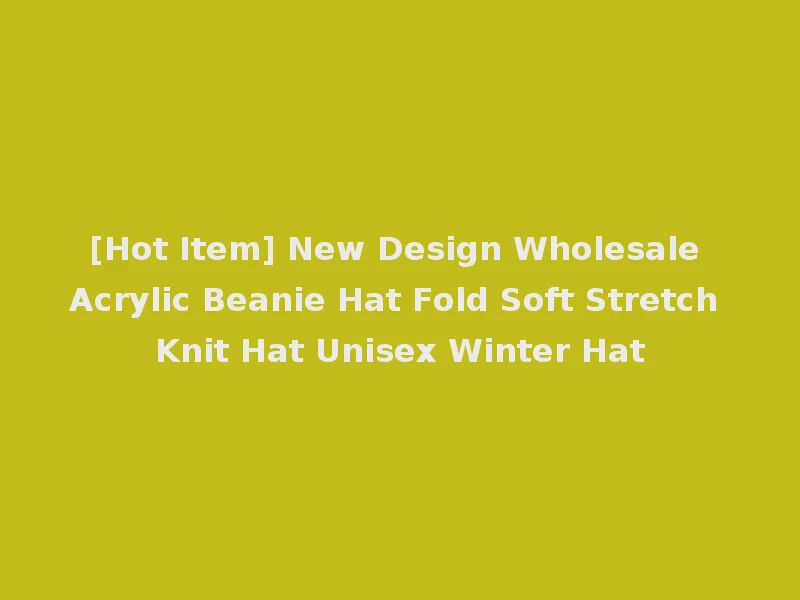[Hot Item] New Design Wholesale Acrylic Beanie Hat Fold Soft Stretch Knit Hat Unisex Winter Hat
