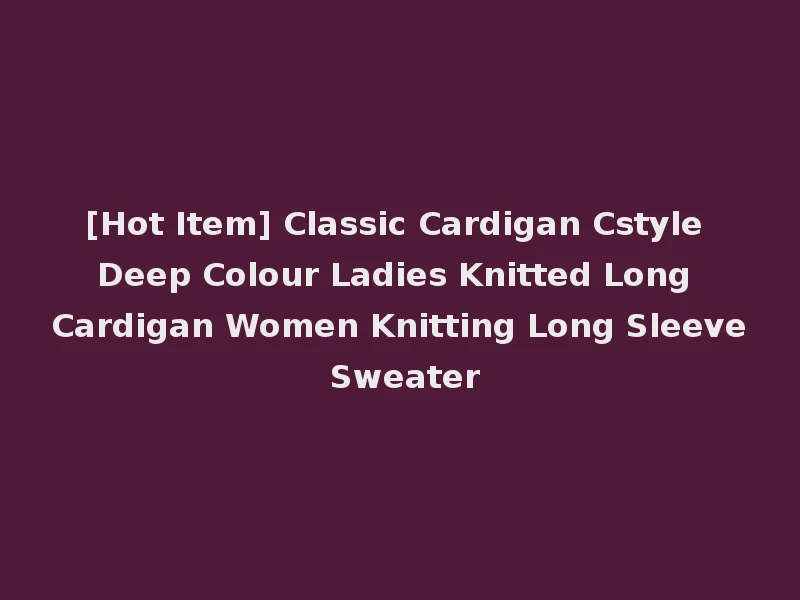 [Hot Item] Classic Cardigan Cstyle Deep Colour Ladies Knitted Long Cardigan Women Knitting Long Sleeve Sweater