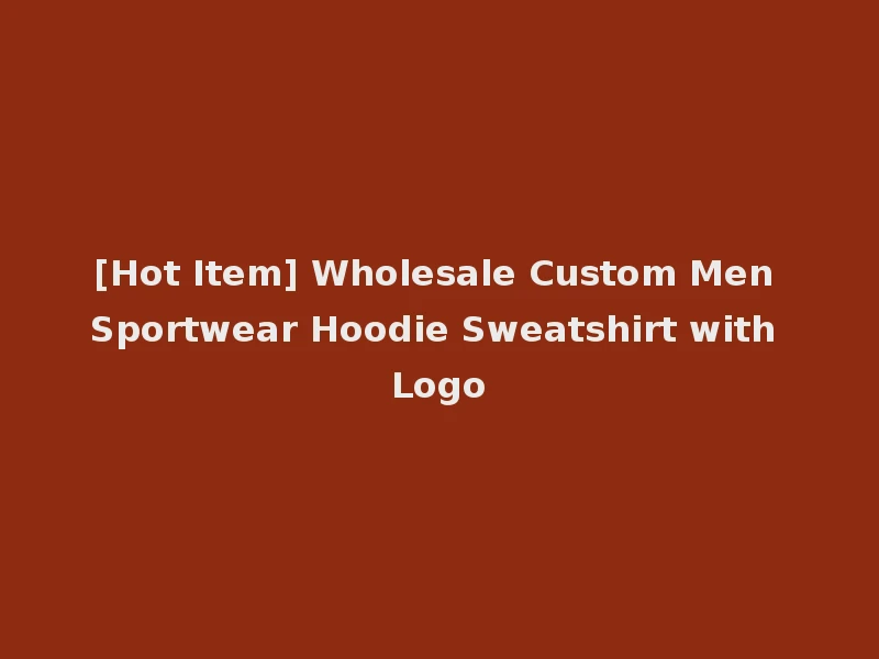 [Hot Item] Wholesale Custom Men Sportwear Hoodie Sweatshirt with Logo