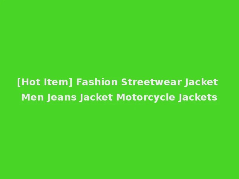[Hot Item] Fashion Streetwear Jacket Men Jeans Jacket Motorcycle Jackets