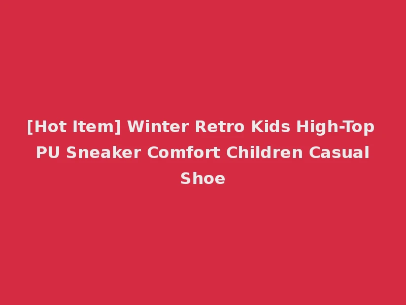 [Hot Item] Winter Retro Kids High-Top PU Sneaker Comfort Children Casual Shoe