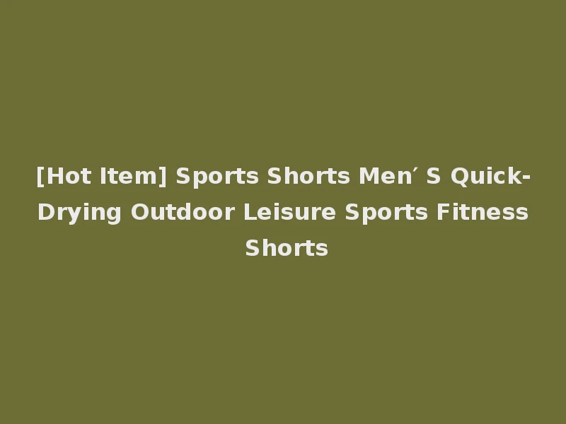 [Hot Item] Sports Shorts Men′ S Quick-Drying Outdoor Leisure Sports Fitness Shorts