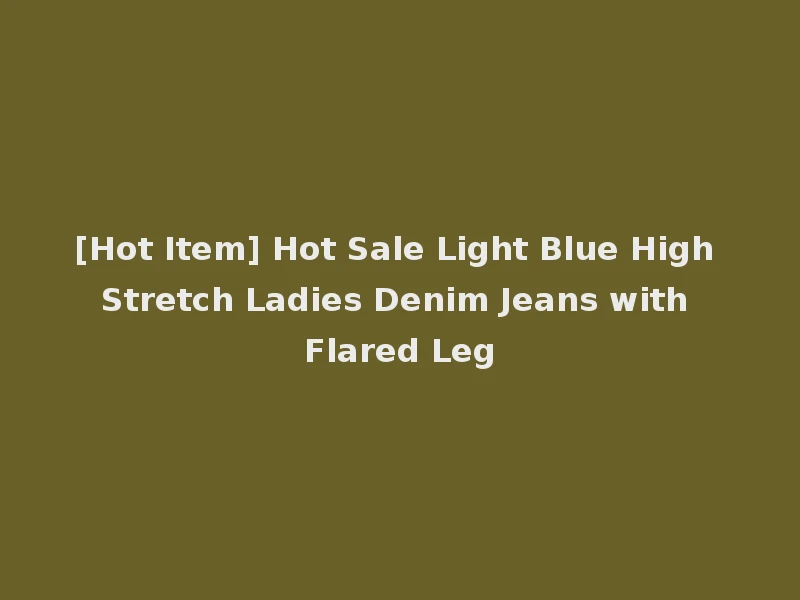 [Hot Item] Hot Sale Light Blue High Stretch Ladies Denim Jeans with Flared Leg