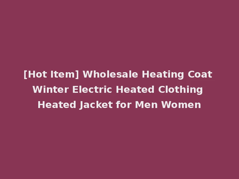 [Hot Item] Wholesale Heating Coat Winter Electric Heated Clothing Heated Jacket for Men Women