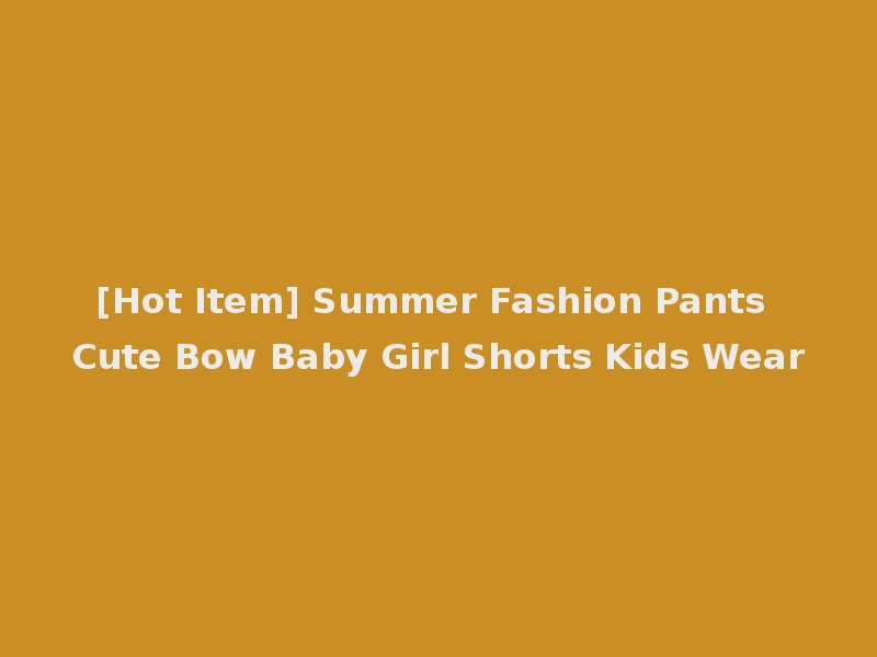 [Hot Item] Summer Fashion Pants Cute Bow Baby Girl Shorts Kids Wear