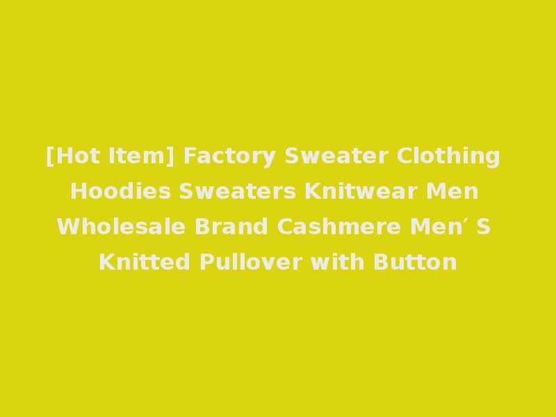 [Hot Item] Factory Sweater Clothing Hoodies Sweaters Knitwear Men Wholesale Brand Cashmere Men′ S Knitted Pullover with Button