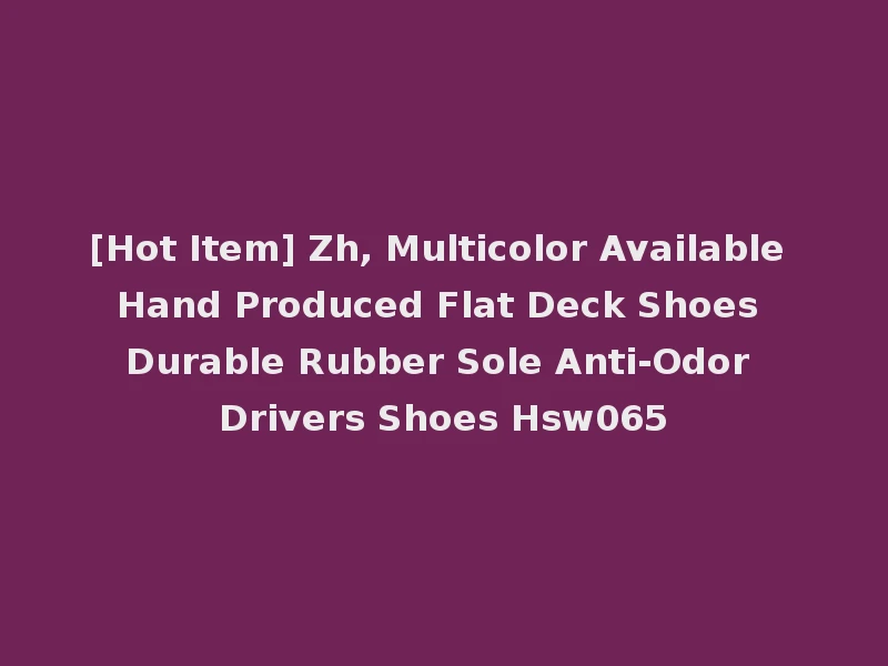 [Hot Item] Zh, Multicolor Available Hand Produced Flat Deck Shoes Durable Rubber Sole Anti-Odor Drivers Shoes Hsw065
