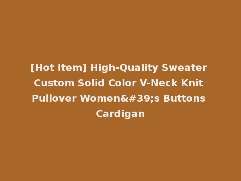 [Hot Item] High-Quality Sweater Custom Solid Color V-Neck Knit Pullover Women's Buttons Cardigan