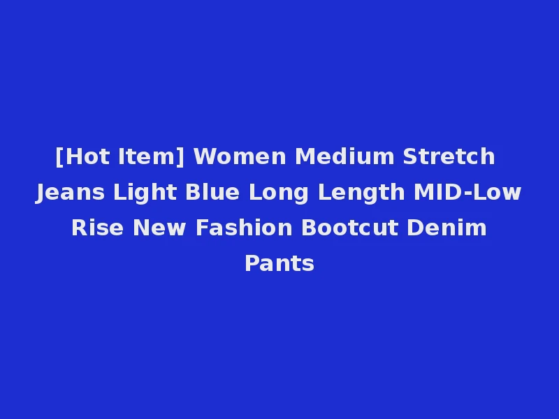 [Hot Item] Women Medium Stretch Jeans Light Blue Long Length MID-Low Rise New Fashion Bootcut Denim Pants
