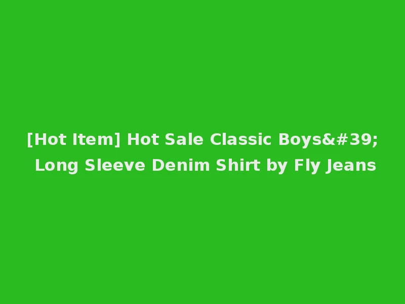 [Hot Item] Hot Sale Classic Boys' Long Sleeve Denim Shirt by Fly Jeans