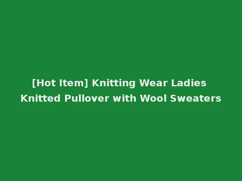 [Hot Item] Knitting Wear Ladies Knitted Pullover with Wool Sweaters
