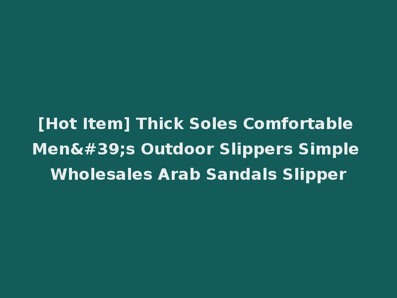[Hot Item] Thick Soles Comfortable Men's Outdoor Slippers Simple Wholesales Arab Sandals Slipper