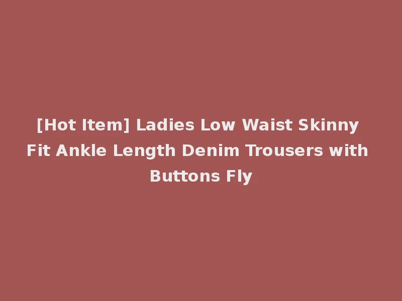 [Hot Item] Ladies Low Waist Skinny Fit Ankle Length Denim Trousers with Buttons Fly