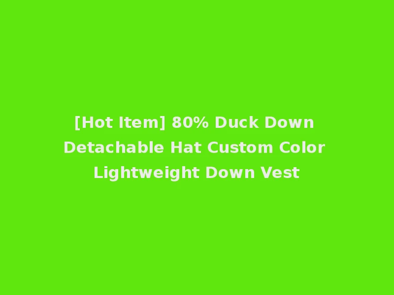 [Hot Item] 80% Duck Down Detachable Hat Custom Color Lightweight Down Vest