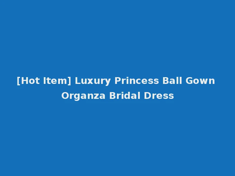 [Hot Item] Luxury Princess Ball Gown Organza Bridal Dress