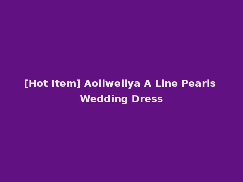 [Hot Item] Aoliweilya A Line Pearls Wedding Dress