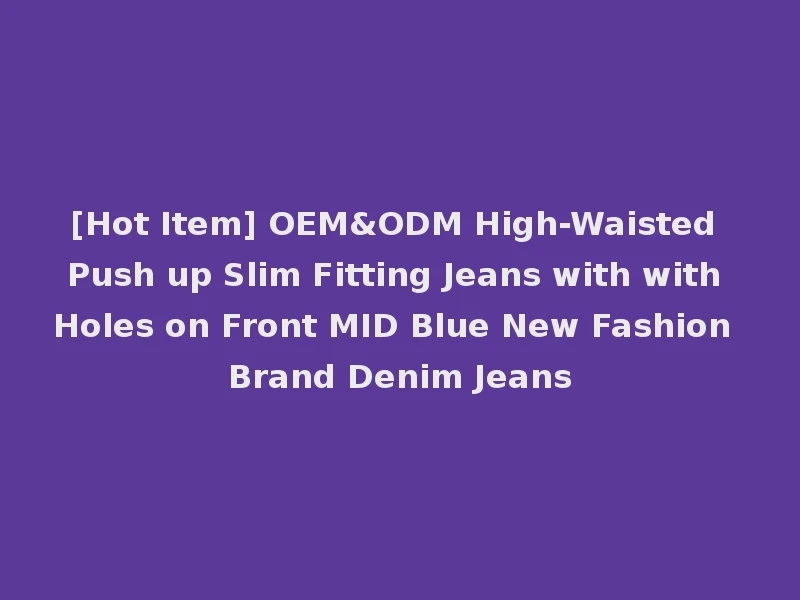 [Hot Item] OEM&ODM High-Waisted Push up Slim Fitting Jeans with with Holes on Front MID Blue New Fashion Brand Denim Jeans