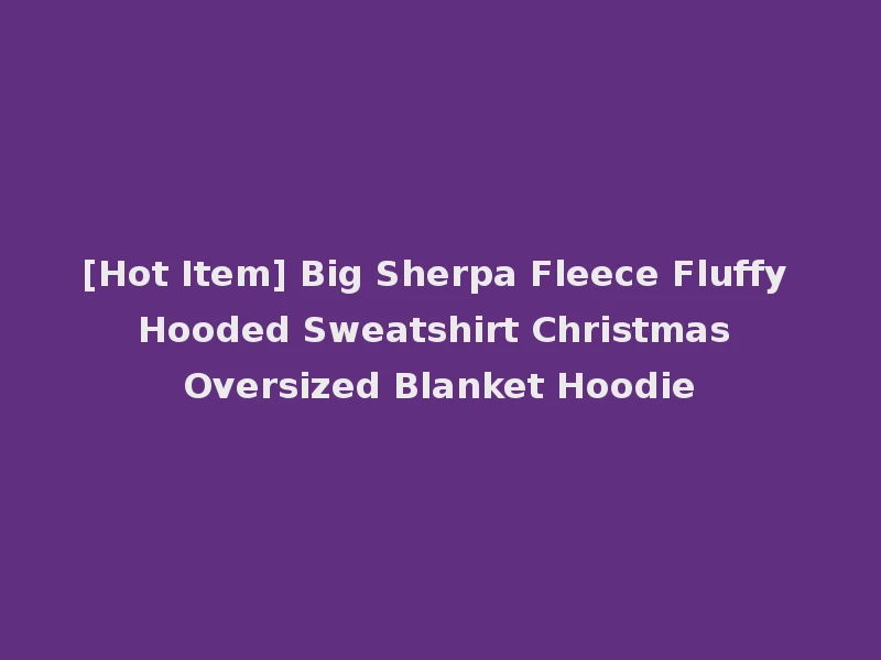 [Hot Item] Big Sherpa Fleece Fluffy Hooded Sweatshirt Christmas Oversized Blanket Hoodie