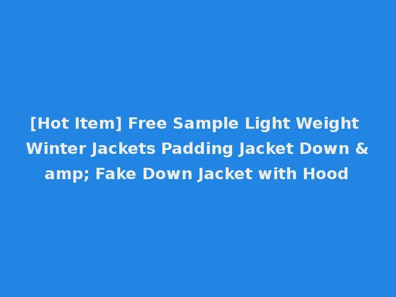 [Hot Item] Free Sample Light Weight Winter Jackets Padding Jacket Down & Fake Down Jacket with Hood