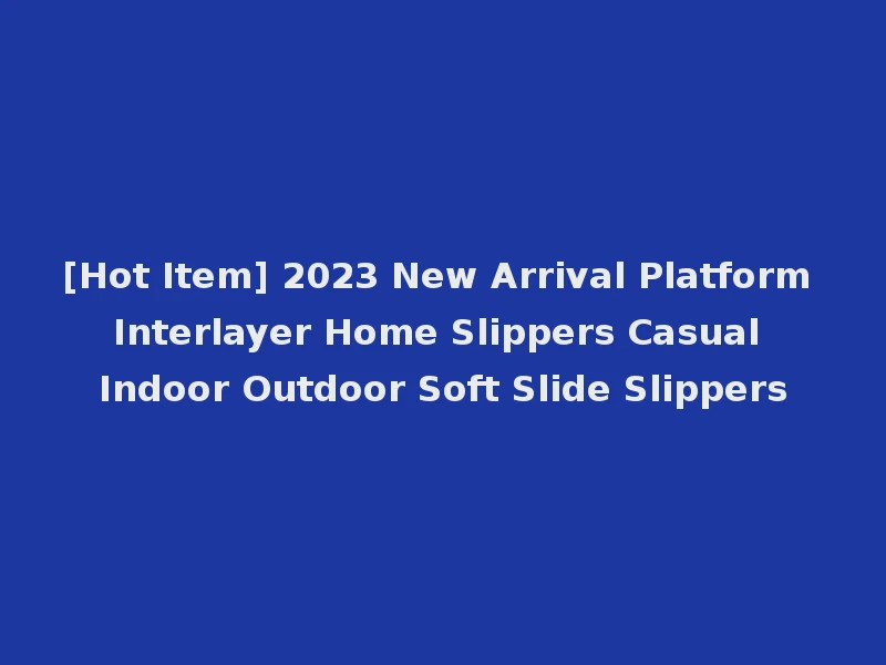[Hot Item] 2023 New Arrival Platform Interlayer Home Slippers Casual Indoor Outdoor Soft Slide Slippers