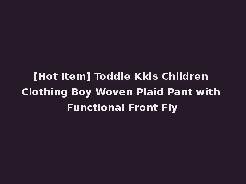 [Hot Item] Toddle Kids Children Clothing Boy Woven Plaid Pant with Functional Front Fly