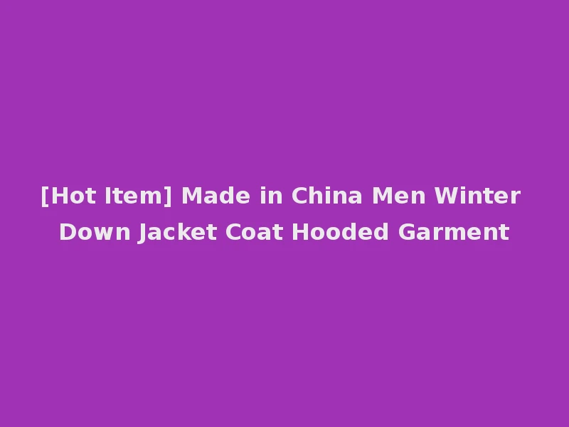 [Hot Item] Made in China Men Winter Down Jacket Coat Hooded Garment
