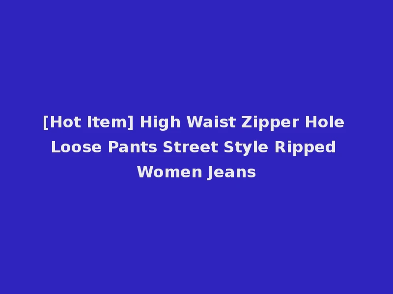 [Hot Item] High Waist Zipper Hole Loose Pants Street Style Ripped Women Jeans