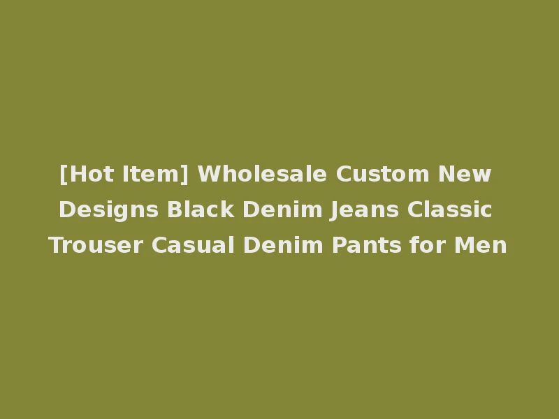 [Hot Item] Wholesale Custom New Designs Black Denim Jeans Classic Trouser Casual Denim Pants for Men