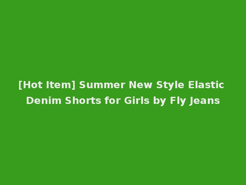 [Hot Item] Summer New Style Elastic Denim Shorts for Girls by Fly Jeans