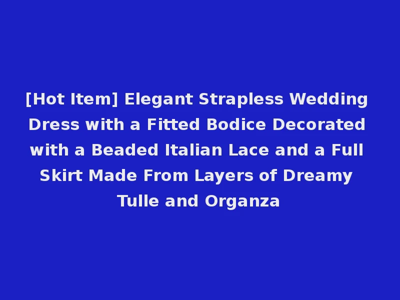 [Hot Item] Elegant Strapless Wedding Dress with a Fitted Bodice Decorated with a Beaded Italian Lace and a Full Skirt Made From Layers of Dreamy Tulle and Organza