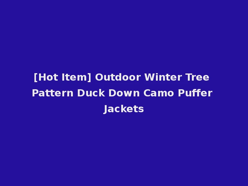 [Hot Item] Outdoor Winter Tree Pattern Duck Down Camo Puffer Jackets