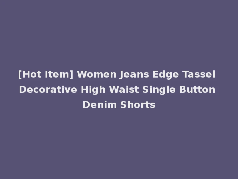 [Hot Item] Women Jeans Edge Tassel Decorative High Waist Single Button Denim Shorts