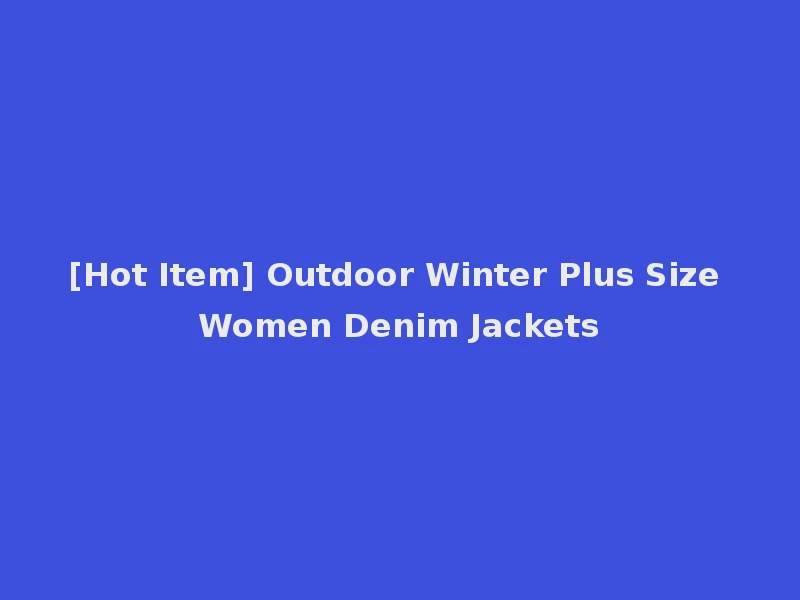[Hot Item] Outdoor Winter Plus Size Women Denim Jackets